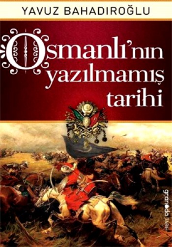 Osmanlı’nın Yazılmamış Tarihi Yavuz Bahadıroğlu