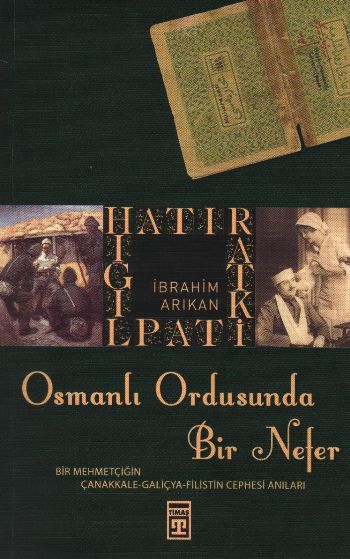 Osmanlı Ordusunda Bir Nefer (Bir Mehmetçiğin Çanakkale-Galiçya-Filistin Cephesi Anıları)