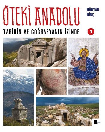 Öteki Anadolu - Tarihin ve Coğrafyanın İzinde 1 Bünyad Dinç