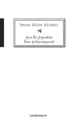 Oysa Bu Yapraklar Beni İyileştirmeyecek Yusuf Uğur Uğurel