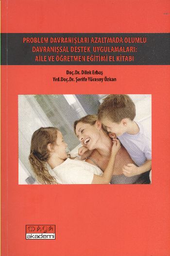 Problem Davranışları Azaltmada Olumlu Davranışsal Destek Uygulamaları: Aile ve Öğretmen Eğitimi El Kitabı