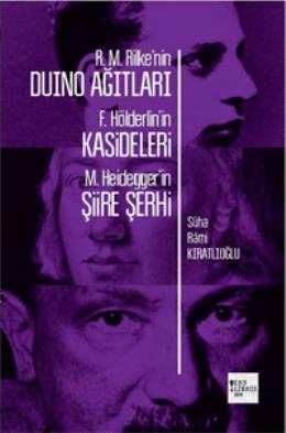 R.M.Rilke'nin Duino Ağıtları F.Hölderlin'in Kasideleri M.Heidegger'in 