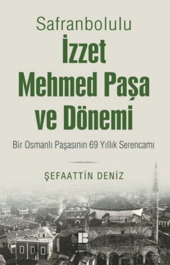 Safranbolulu İzzet Mehmed Paşa ve Dönemi-Bir Osmanlı Paşasının 69 Yıllık Serencamı