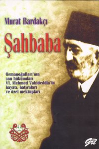 Şahbaba Osmanoğulları’nın Son Hükümdarı 6. Mehmed Vahideddin’in Hayatı, Hatıraları ve Özel Mektupları