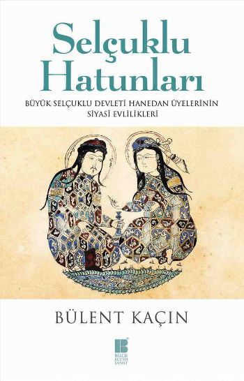 Selçuklu Hatunları Büyük Selçuklu Devleti Hanedan Üyelerinin Siyasi Evlilikleri