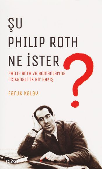 Şu Philip Roth Ne İster - Philip Roth ve Romanlarına Psikanalitik Bir Bakış