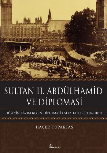 Sultan II. Abdülhamid ve Diploması-Hüseyin Kazım Beyin Diplomatik Seyahatleri 1882-1887