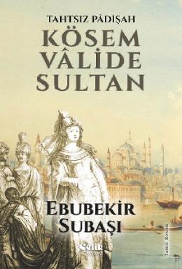 Tahtsız Padişah Kösem Valide Sultan Ebubekir Subaşı