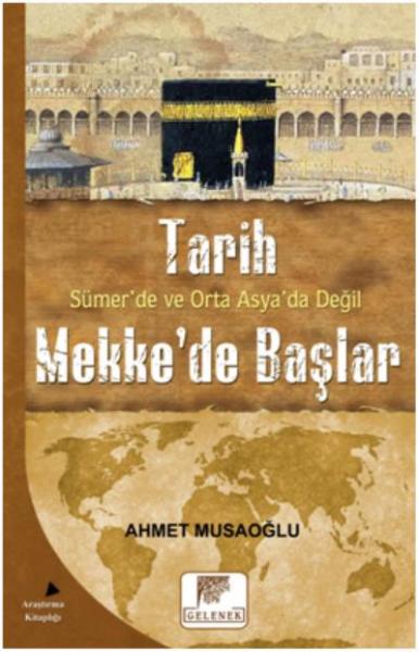 Tarih Sümer’de ve Orta Asya’da Değil Mekke’de Başlar Ahmet Musaoğlu