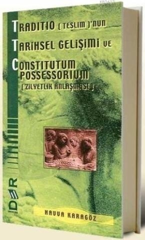 Traditio (Teslim)’nun Tarihsel Gelişimi ve Constitutum Possessorium (Zilyetlik Anlaşması)