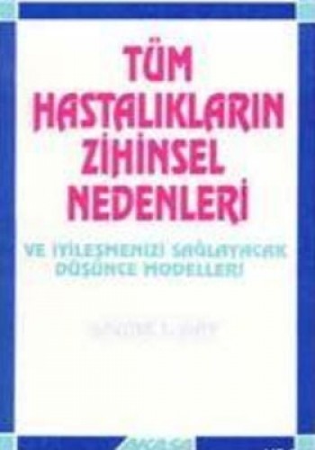 Tüm Hastalıkların Zihinsel Nedenleri Ve İyileşmenizi Sağlayacak Düşünce Modelleri