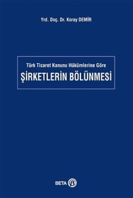 Türk Ticaret Kanunu Hükümlerine Göre Şirketlerin Bölünmesi Koray Demir