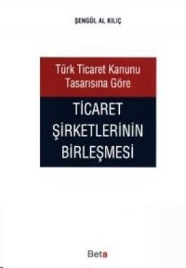 Türk Ticaret Kanunu Tasarısına Göre Ticaret Şirketlerinin Birleşmesi