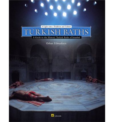 Turkish Baths A Light Onto a Tradition and Culture A Guide to the Historic Turkish Baths of Istanbul