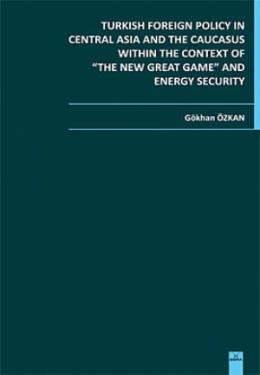 Turkish Foreign Policy in Central  Asia and The Caucasus Within The Context of The New Great Game and Energy Security