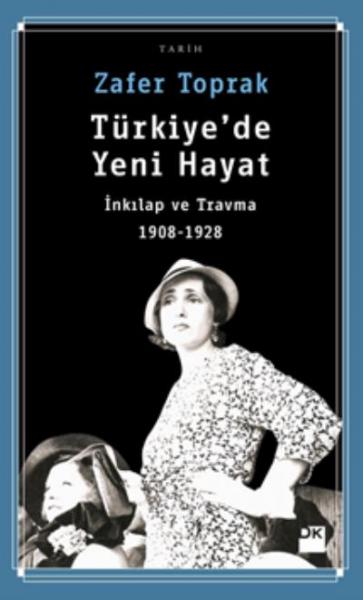 Türkiye 'de Yeni Hayat İnkılap ve Travma 1908-1928 Zafer Toprak