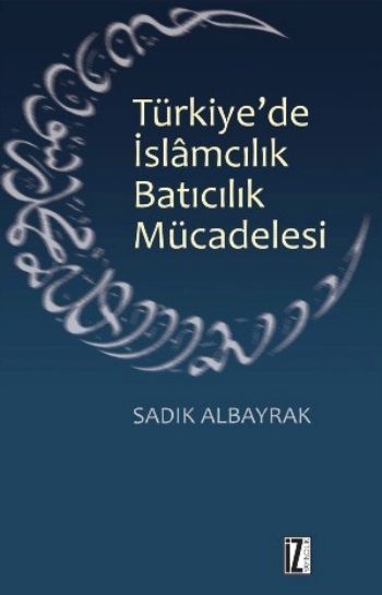 Türkiyede İslamcılık Batıcılık Mücadelesi %17 indirimli Sadık Albayrak