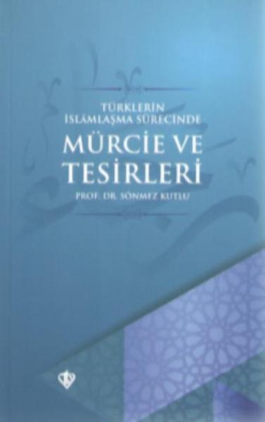 Türklerin İslamlaşma Sürecinde Mürcie ve Tesirleri Sönmez Kutlu