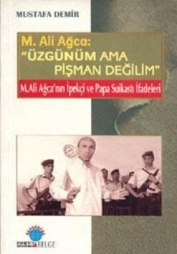 M. Ali Ağca: "Üzgünüm Ama Pişman Değilim" (M. Ali Ağca nın İpekçi ve P