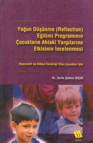 Yoğun Düşünme (Reflection) Eğitimi Programının Çocukların Ahlaki Yargılarına Etkisinin İncelenmesi: Hiperaktif ve Dikkat Eksikliği Olan Çocuklar İçin